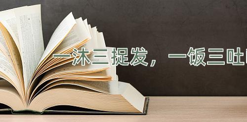 成语一沐三捉发，一饭三吐哺